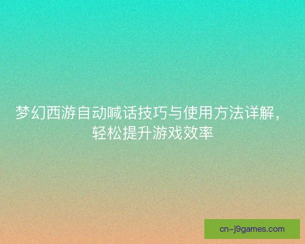 梦幻西游自动喊话技巧与使用方法详解，轻松提升游戏效率