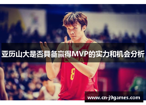 亚历山大是否具备赢得MVP的实力和机会分析