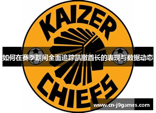 如何在赛季期间全面追踪凯撒酋长的表现与数据动态