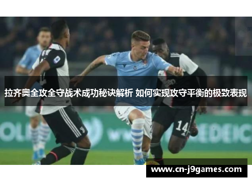 拉齐奥全攻全守战术成功秘诀解析 如何实现攻守平衡的极致表现