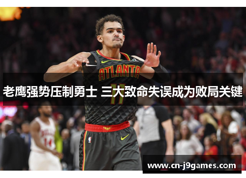 老鹰强势压制勇士 三大致命失误成为败局关键