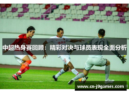 中超热身赛回顾：精彩对决与球员表现全面分析