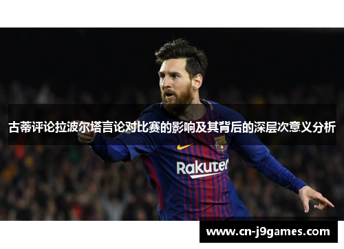 古蒂评论拉波尔塔言论对比赛的影响及其背后的深层次意义分析