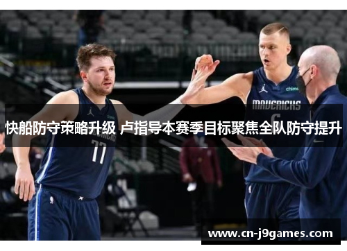 快船防守策略升级 卢指导本赛季目标聚焦全队防守提升