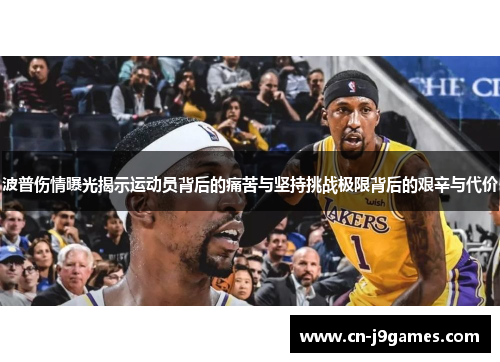 波普伤情曝光揭示运动员背后的痛苦与坚持挑战极限背后的艰辛与代价