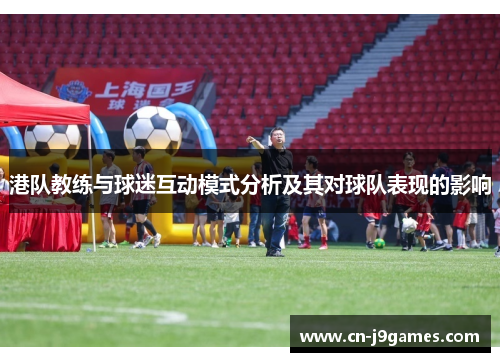港队教练与球迷互动模式分析及其对球队表现的影响