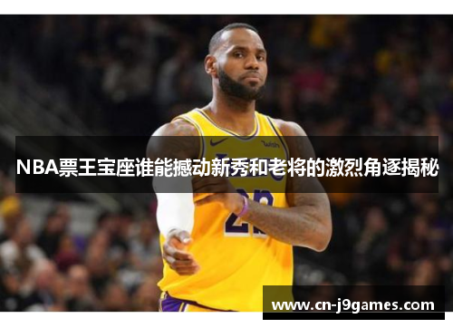 NBA票王宝座谁能撼动新秀和老将的激烈角逐揭秘