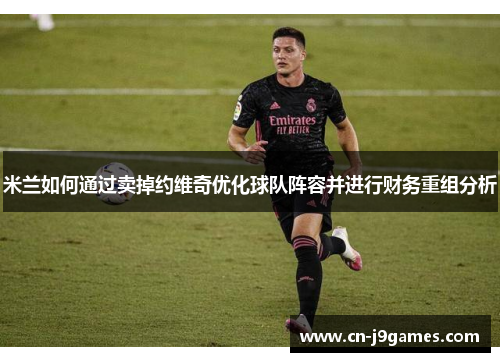 米兰如何通过卖掉约维奇优化球队阵容并进行财务重组分析