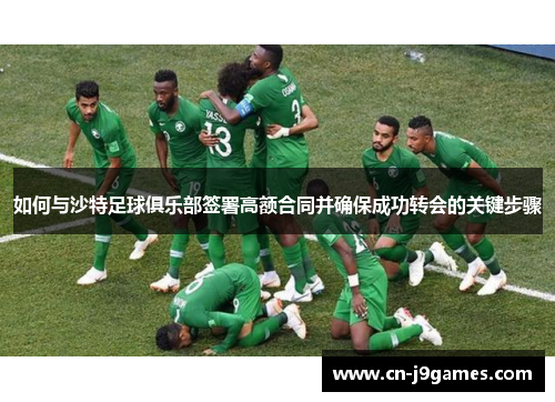 如何与沙特足球俱乐部签署高额合同并确保成功转会的关键步骤